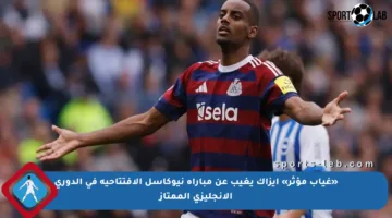 «غياب مؤثر» إيزاك يغيب عن مباراة نيوكاسل الافتتاحية في الدوري الإنجليزي الممتاز